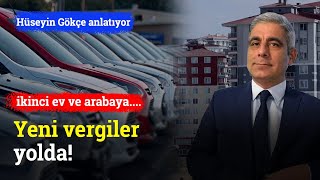 Yeni Vergiler Yolda! İkinci Ev ve Arabaya Ek Yükümlülük Gündemde | Hüseyin Gökçe