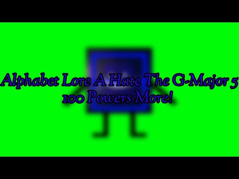 Alphabet Lore A Hates The G-Major 5 100 Powers More!