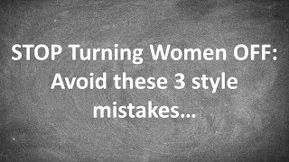 STOP Turning Women OFF: Avoid these 3 style mistakes...