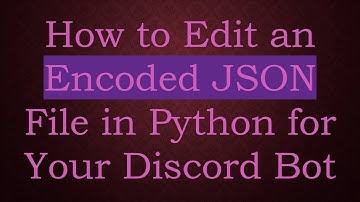 How to Edit an Encoded JSON File in Python for Your Discord Bot