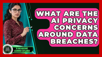 What Are The AI Privacy Concerns Around Data Breaches? - AI and Machine Learning Explained