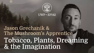 Universe Within Podcast Ep142 - Jason Grechanik - Tobacco, Plants, Dreaming & the Imagination