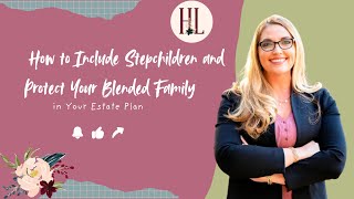 How to Include Stepchildren and Protect Your Blended Family in Your Estate Plan