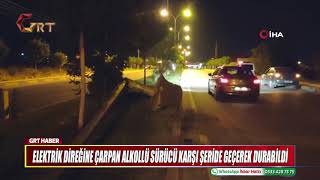 ELEKTRİK DİREĞİNE ÇARPAN ALKOLLÜ SÜRÜCÜ KARŞI ŞERİDE GEÇEREK DURABİLDİ