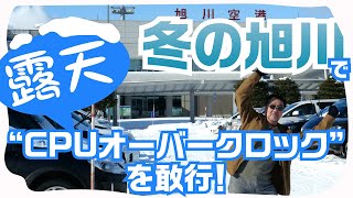 「冬の旭川で“露天CPUオーバークロック”を敢行！PCまるごと冷やすとこうなる!! 」本ナマ！改造バカ特別編