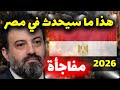 توقعات الآن مصطفى 2026 لمصر ت شعل الجدل أحداث مفصلية هذا ما سيحدث في مصر 2026 