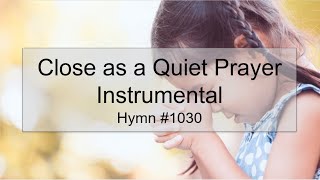 Close as a Quiet Prayer Instrumental Hymn #1030 (With Lyrics)