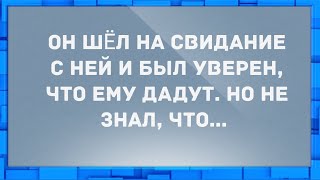 Он шёл на свидание с ней и был уверен, что ему дадут. Анекдоты.