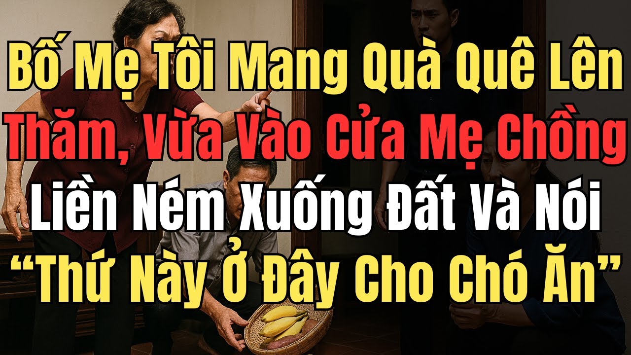 Bố Mẹ Tôi Mang Quà Quê Lên Thăm, Vừa Bước Vào Mẹ Chồng Đã Ném Xuống Đất Nói: 