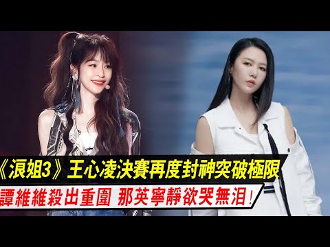 《浪姐3》王心凌決賽再度封神突破極限，譚維維殺出重圍，那英寧靜欲哭無淚！