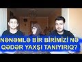 NƏNƏMLƏ BİR BİRİMİZİ NƏ QƏDƏR YAXŞI TANIYIRIQ?