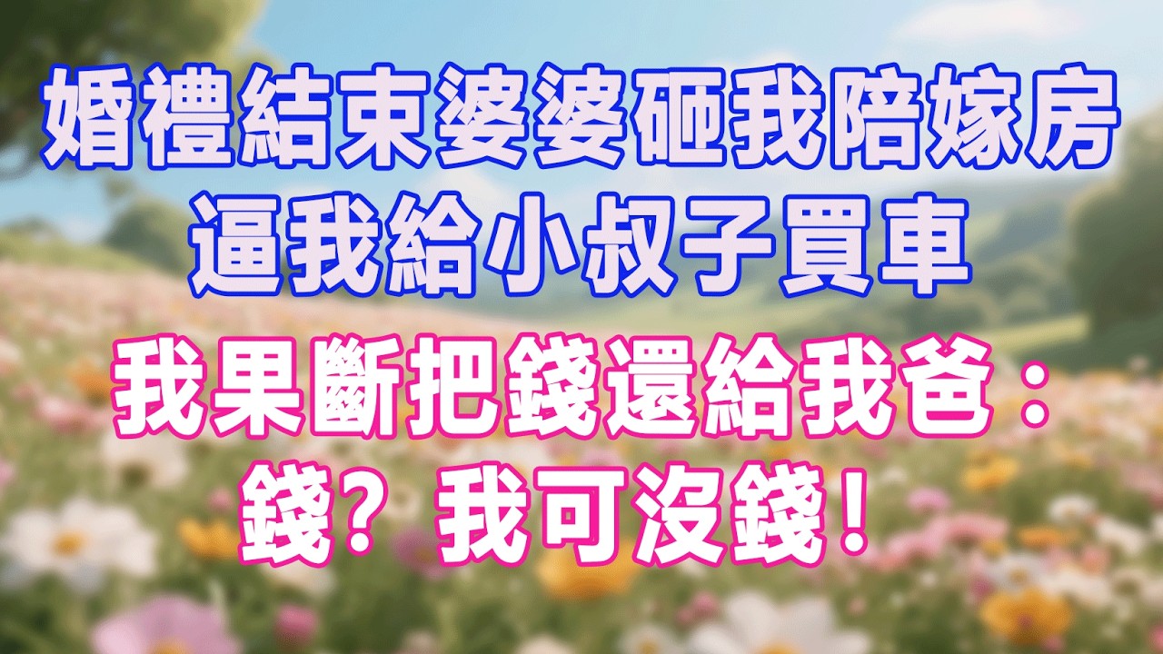 婚禮結束婆婆砸我陪嫁房，逼我給小叔子買車，我果斷把錢還給我爸:錢？我可沒錢！#生活经验 #情感故事 #退休生活 #子女孝顺 #老人频道 #生活哲学