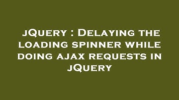 jQuery : Delaying the loading spinner while doing ajax requests in jQuery