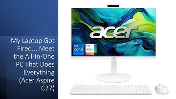 My Laptop Got Fired... Meet the All-In-One PC That Does Everything (Acer Aspire C27)