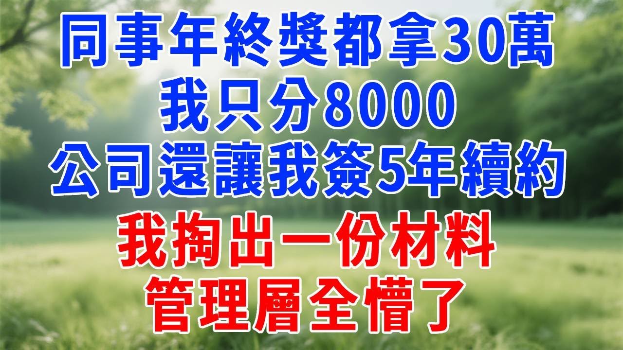 同事年終獎都拿 30 萬，我只分 8000，公司還讓我簽 5 年續約，我掏出一份材料，管理層全懵了！！#人生感悟 #原创视频 #生活經驗 #故事分享 #职场 #故事分享