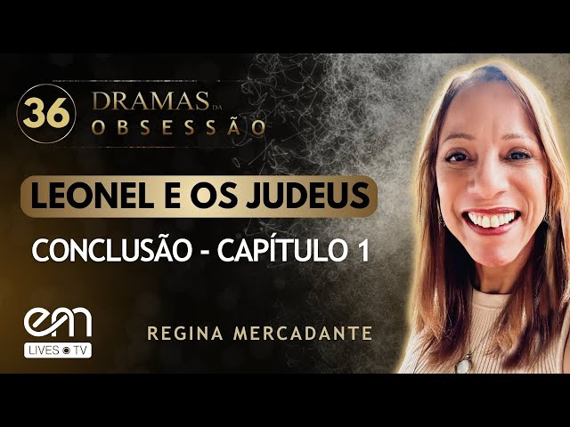 #36 DRAMAS DA OBSESSÃO – LEONEL E OS JUDEUS – CONCLUSÃO – CAPÍTULO 1 | Regina Mercadante