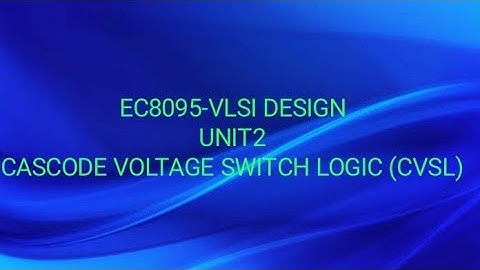 EC8095-VLSI DESIGN -UNIT2-CASCODE VOLTAGE SWITCH LOGIC/AND-NAND IMPLEMENTATION (CVSL)