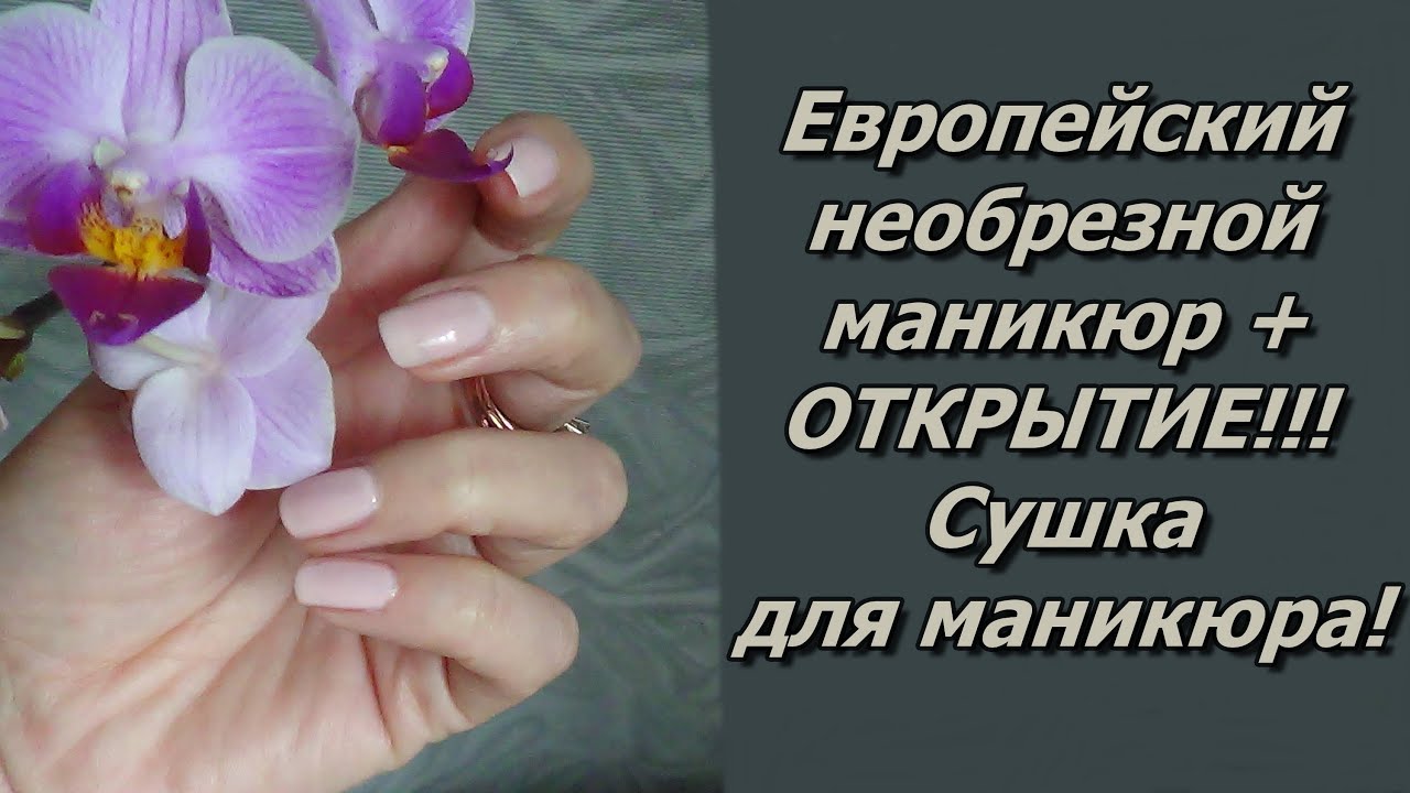 Европейский необрезной (мокрый) маникюр + Открытие - Сушка для Маникюра!
