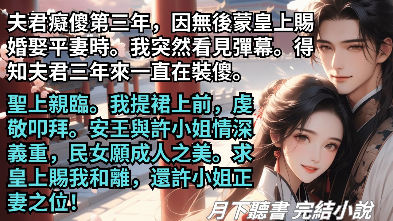 完結小說【夫君癡傻第三年，我突然看見彈幕】看彈幕得知夫君一直在裝傻。聖上親臨，我虔敬叩拜：求皇上賜我與安王和離，還許小姐正妻之位！ #一口氣看完 #完整版 #古言小說 #小說 #爽文 #故事 #完結