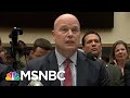 Attorney General Matthew Whitaker Testifies To An Audience Of One | Deadline | MSNBC