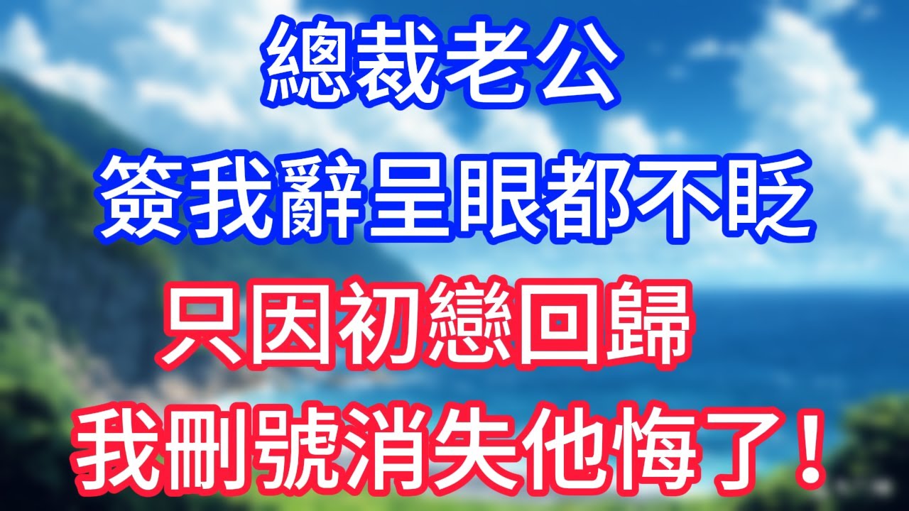 總裁老公簽我辭呈眼都不眨，只因初戀回歸，可我刪號消失他悔意了！