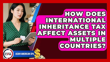 How Does International Inheritance Tax Affect Assets In Multiple Countries? - Asian American CPA