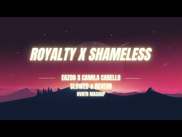 ROYALTY x SHAMELESS Egzod & Maestro Chives, Camila Cabello (Slowed & Reverb | HVNTR Mashup)