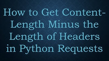 How to Get Content-Length Minus the Length of Headers in Python Requests