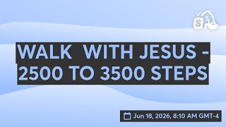 WALK  WITH JESUS - 2500 TO 3500 STEPS
