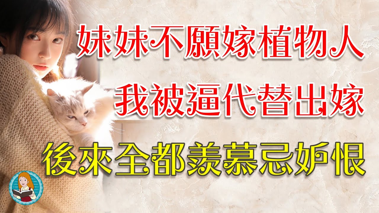 我被父母逼迫代替妹妹出嫁給植物人，別人都以為我守活寡過得很痛苦，其實這種日子我過得可開心了....每天我都買買買...還不用服侍老公呵呵呵....