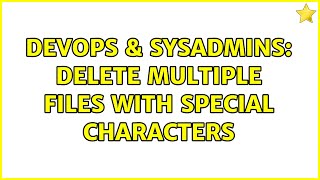 DevOps & SysAdmins: Delete multiple files with special characters (2 Solutions!!) Details