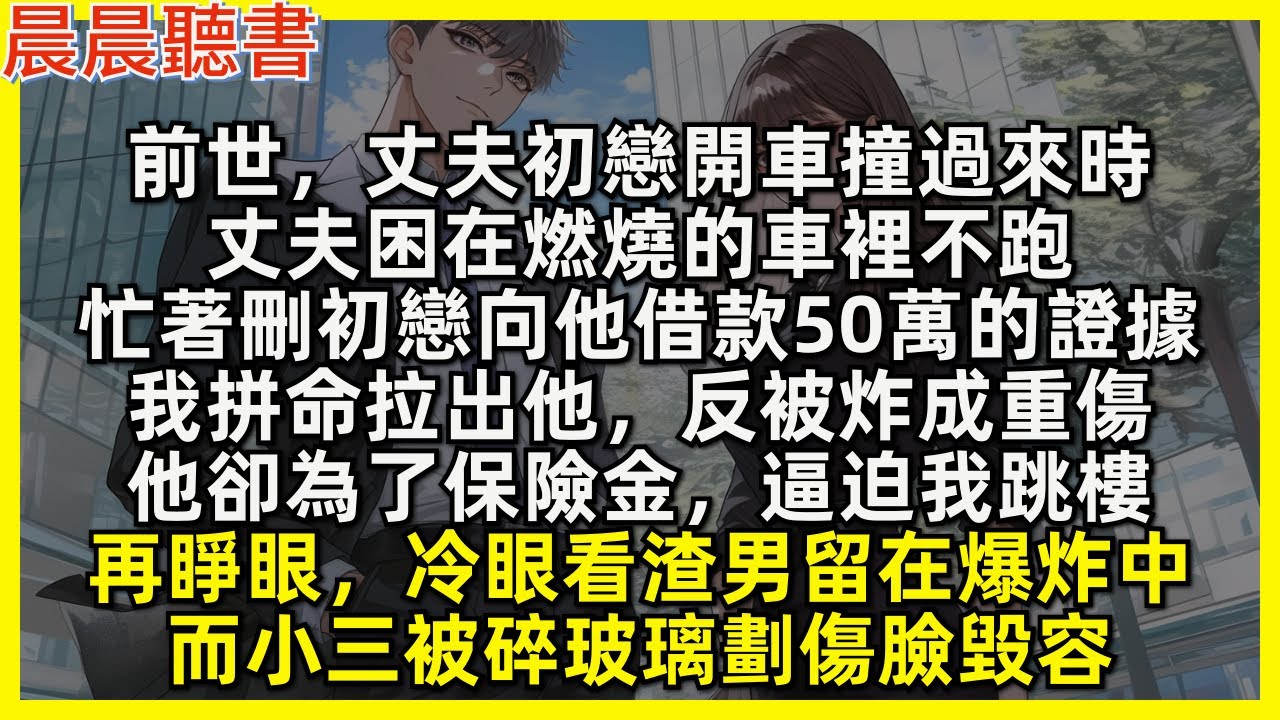 前世，丈夫初戀開車撞過來時，丈夫困在燃燒的車裡不跑，忙著刪初戀向他借款50萬的證據，我拼命拉出他，反被炸成重傷，他卻為了保險金，逼迫我跳樓。再睜眼，冷眼看渣男留在爆炸中，而小三被碎玻璃劃傷臉毀容