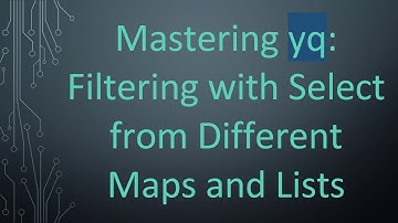 Mastering yq: Filtering with Select from Different Maps and Lists