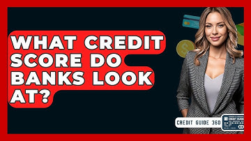 What Credit Score Do Banks Look At? - CreditGuide360.com