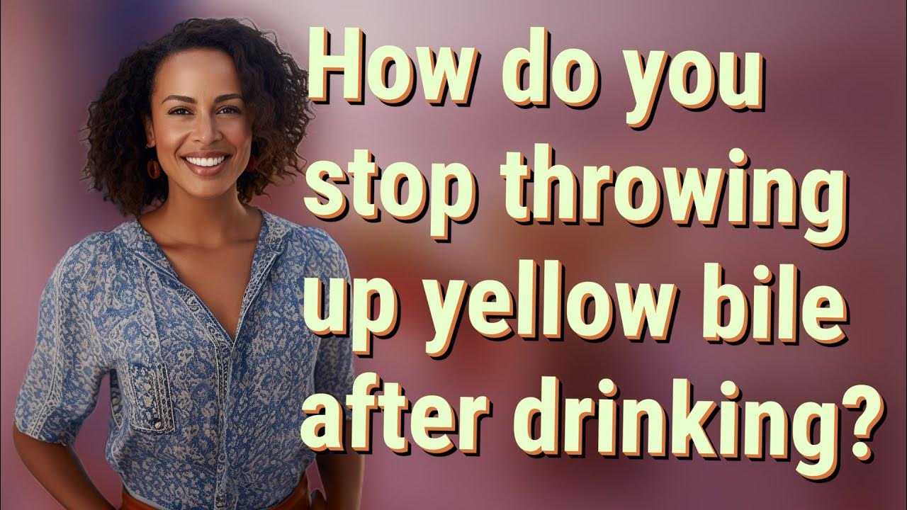 how-do-you-stop-throwing-up-yellow-bile-after-drinking-youtube