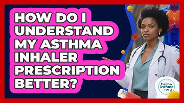 How Do I Understand My Asthma Inhaler Prescription Better? - Everyday Asthma Tips
