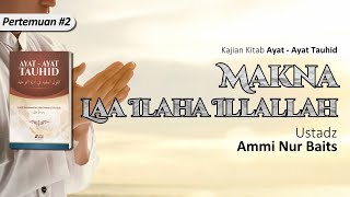 Makna Laa Ilaaha Illallah | Ustadz Ammi Nur Baits, ST., BA