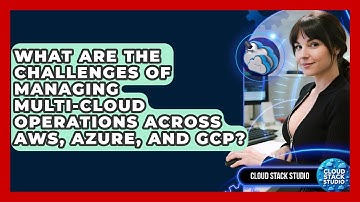 What Are The Challenges Of Managing Multi-cloud Operations Across AWS, Azure, And GCP?