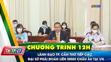 Lãnh đạo TP. Cần Thơ tiếp các Đại sứ Phái đoàn Liên minh Châu Âu tại Việt Nam| Cần Thơ TV