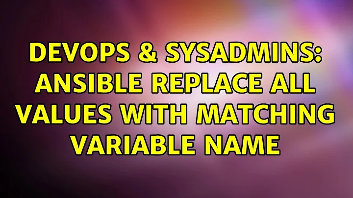 DevOps & SysAdmins: Ansible replace all values with matching variable name (2 Solutions!!)