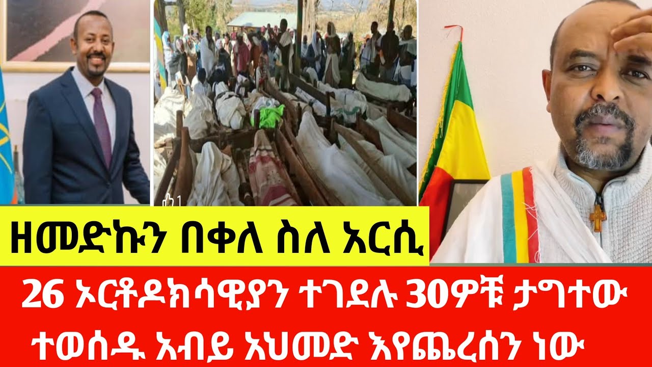 ዘመድኩን በቀለ ስለአርሲ: 26 ኦርቶዶክሳዊያን ተገደሉ 30ዎቹ ታግተው ተወሰዱ አብይ አህመድ እየጨረሰን ነው