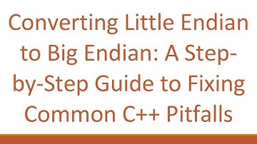 Converting Little Endian to Big Endian: A Step-by-Step Guide to Fixing Common C+ +  Pitfalls