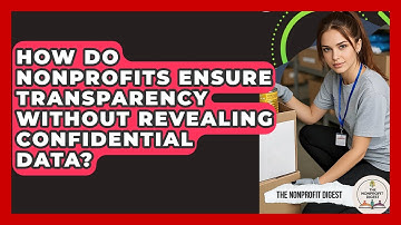 How Do Nonprofits Ensure Transparency Without Revealing Confidential Data? - The Nonprofit Digest
