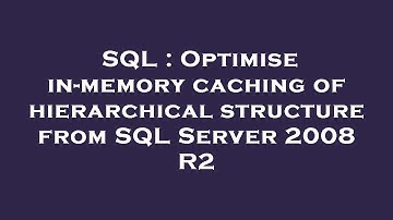 SQL : Optimise in-memory caching of hierarchical structure from SQL Server 2008 R2