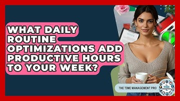 What Daily Routine Optimizations Add Productive Hours To Your Week? - The Time Management Pro