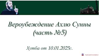 Шейх Хамзат Чумаков | Вероубеждение Ахлю Сунны (часть№5). Хутба от 10.01.2025г.