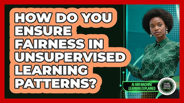 How Do You Ensure Fairness In Unsupervised Learning Patterns? - AI and Machine Learning Explained