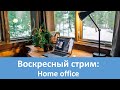 Воскресный стрим: Обсудим Home Office.