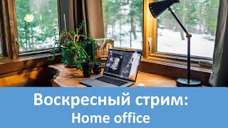 Воскресный стрим: Обсудим Home Office.