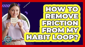 How To Remove Friction From My Habit Loop?